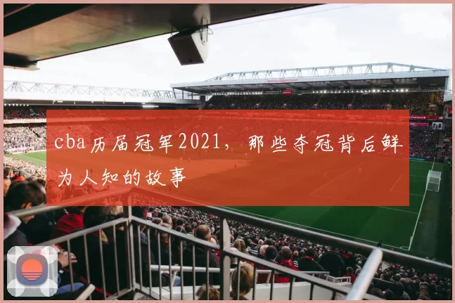 cba历届冠军2021,那些夺冠背后鲜为人知的故事