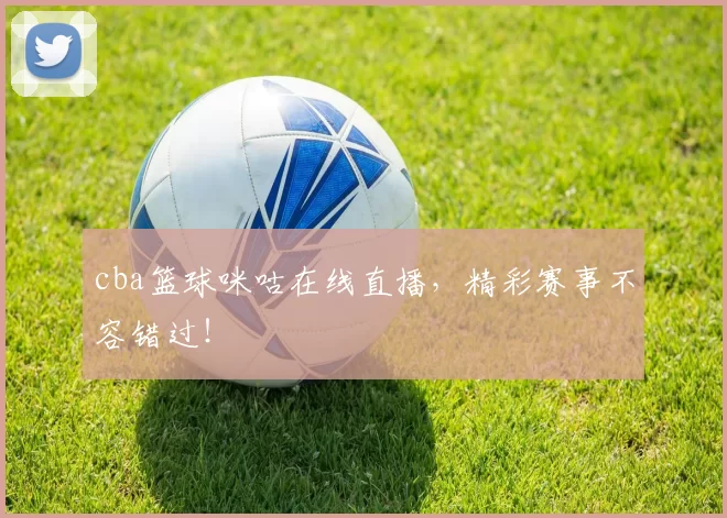 cba篮球咪咕在线直播,精彩赛事不容错过!