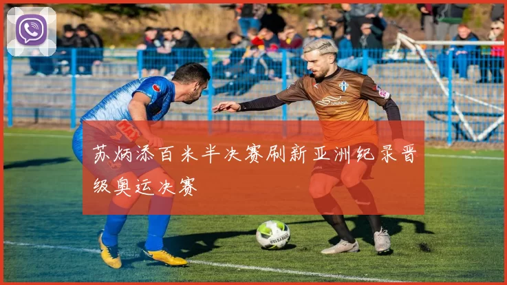 苏炳添百米半决赛刷新亚洲纪录晋级奥运决赛