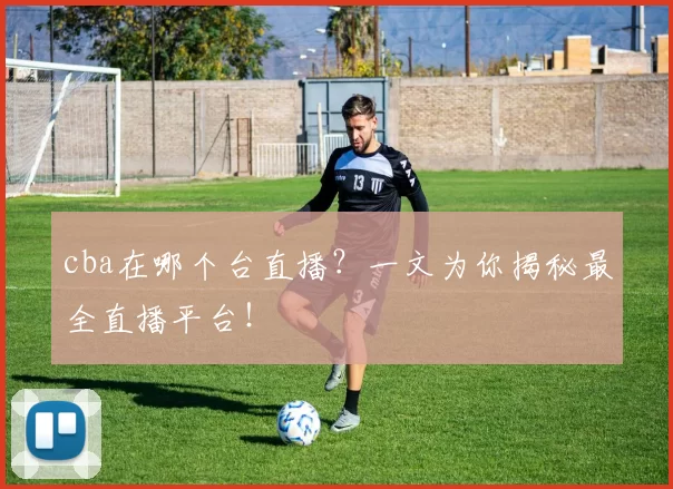 cba在哪个台直播？一文为你揭秘最全直播平台！
