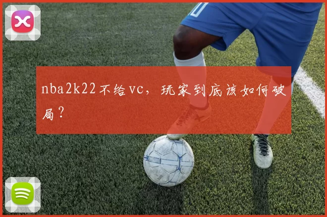 nba2k22不给vc，玩家到底该如何破局？