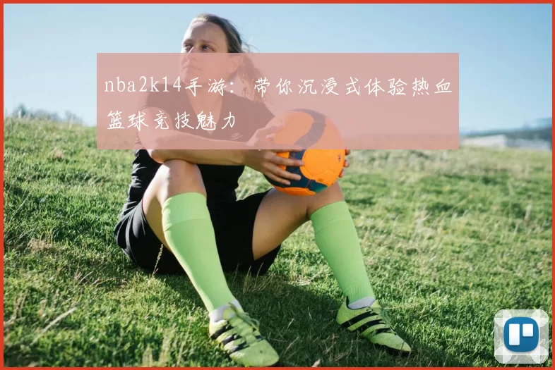 nba2k14手游：带你沉浸式体验热血篮球竞技魅力