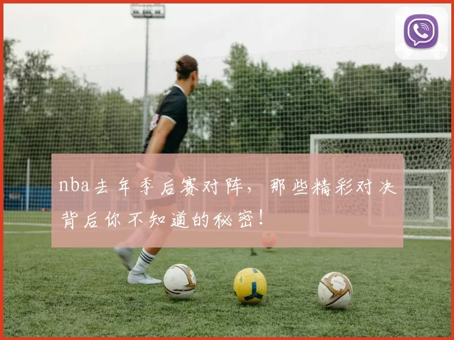 nba去年季后赛对阵，那些精彩对决背后你不知道的秘密！