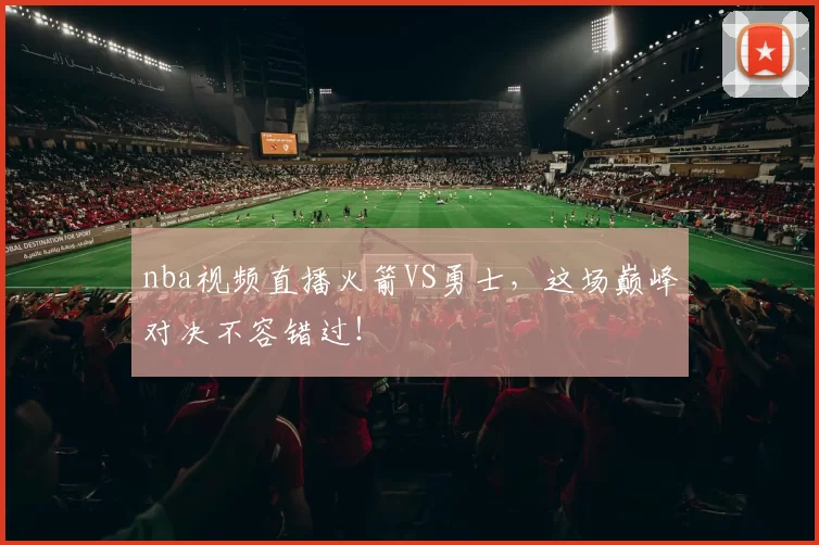 nba视频直播火箭VS勇士，这场巅峰对决不容错过！