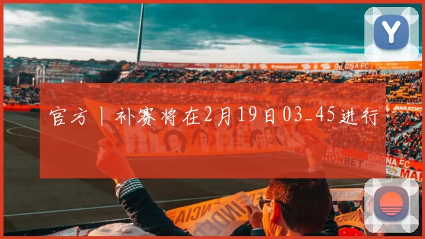 官方丨补赛将在2月19日03_45进行