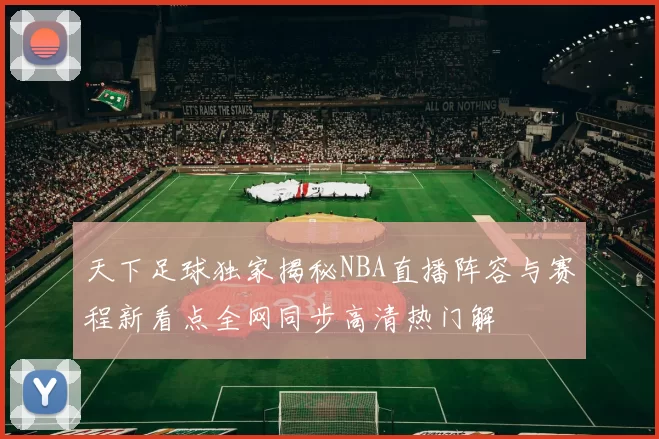 天下足球独家揭秘NBA直播阵容与赛程新看点全网同步高清热门解