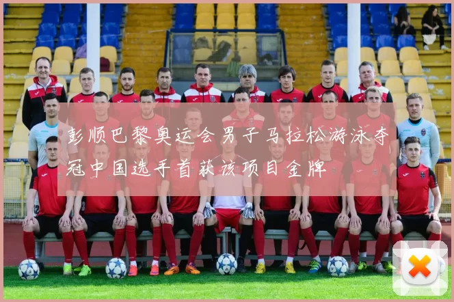 彭顺巴黎奥运会男子马拉松游泳夺冠中国选手首获该项目金牌