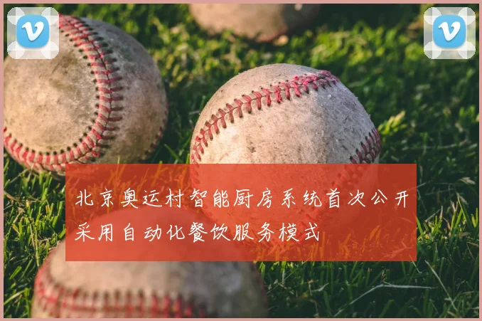 北京奥运村智能厨房系统首次公开采用自动化餐饮服务模式