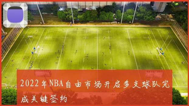 2022年NBA自由市场开启多支球队完成关键签约