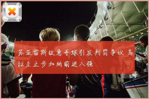苏亚雷斯故意手球引发判罚争议 乌拉圭止步加纳前进八强