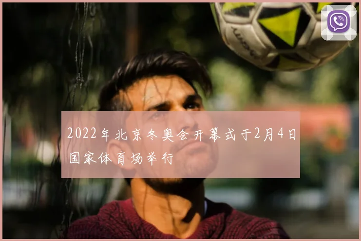 2022年北京冬奥会开幕式于2月4日国家体育场举行