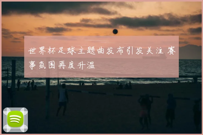 世界杯足球主题曲发布引发关注 赛事氛围再度升温