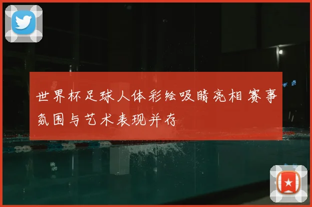 世界杯足球人体彩绘吸睛亮相 赛事氛围与艺术表现并存